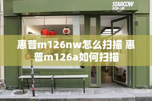惠普m126nw怎么扫描 惠普m126a如何扫描