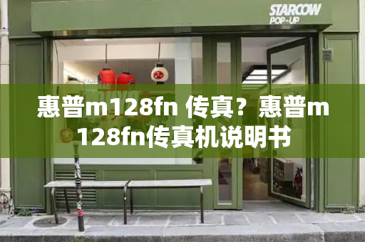 惠普m128fn 传真？惠普m128fn传真机说明书