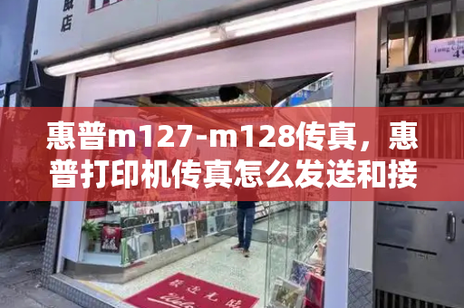 惠普m127-m128传真，惠普打印机传真怎么发送和接收