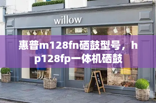 惠普m128fn硒鼓型号，hp128fp一体机硒鼓