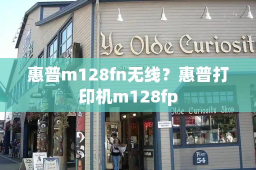 惠普m128fn无线？惠普打印机m128fp