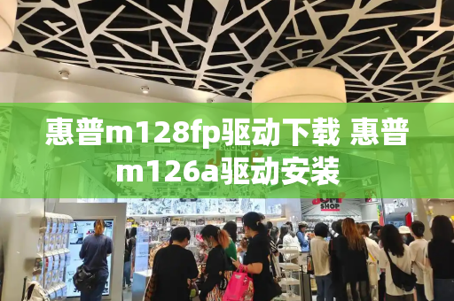 惠普m128fp驱动下载 惠普m126a驱动安装