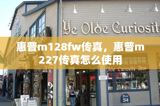 惠普m128fw传真，惠普m227传真怎么使用
