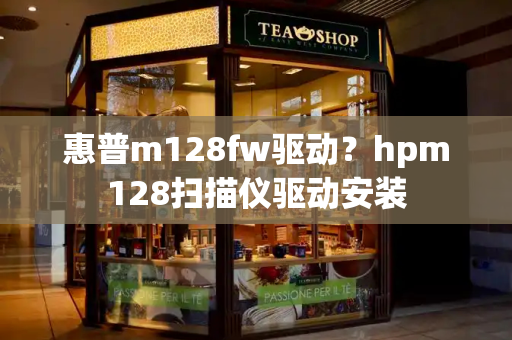 惠普m128fw驱动？hpm128扫描仪驱动安装-第1张图片-星选测评