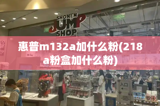 惠普m132a加什么粉(218a粉盒加什么粉)-第1张图片-星选测评