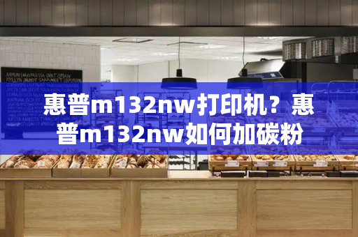 惠普m132nw打印机？惠普m132nw如何加碳粉-第1张图片-星选测评
