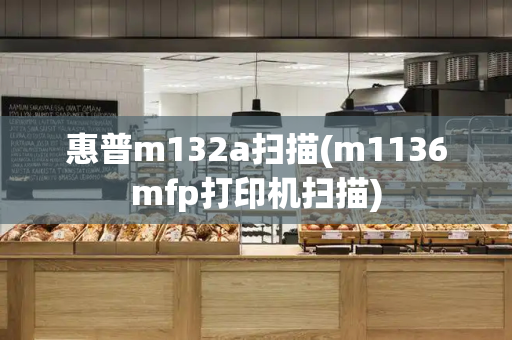 惠普m132a扫描(m1136mfp打印机扫描)