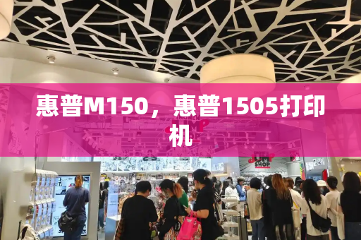 惠普M150，惠普1505打印机-第1张图片-星选测评