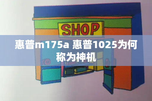 惠普m175a 惠普1025为何称为神机