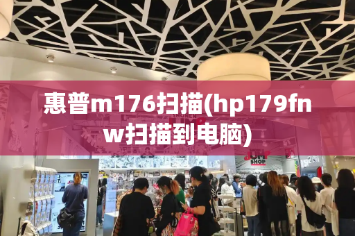 惠普m176扫描(hp179fnw扫描到电脑)