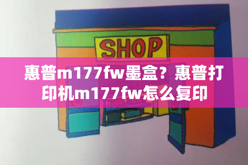 惠普m177fw墨盒？惠普打印机m177fw怎么复印