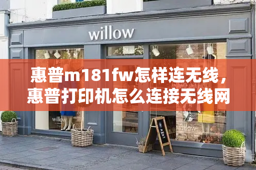 惠普m181fw怎样连无线，惠普打印机怎么连接无线网wifi