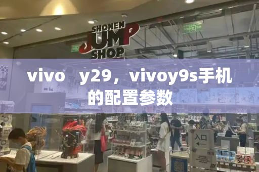vivo   y29，vivoy9s手机的配置参数-第1张图片-星选测评