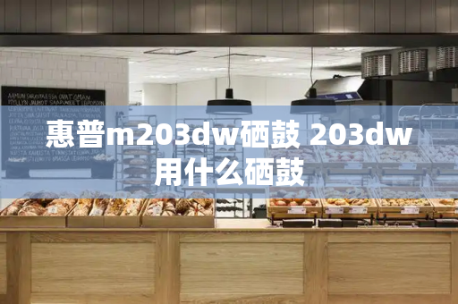 惠普m203dw硒鼓 203dw用什么硒鼓