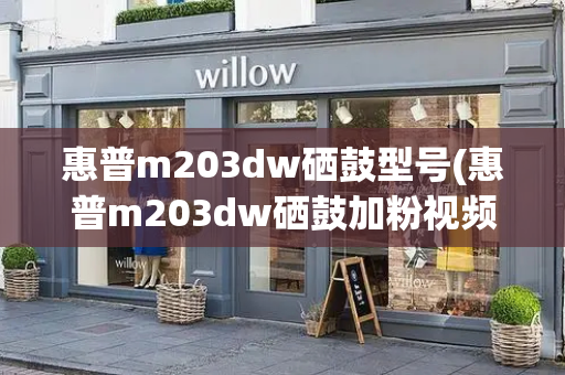 惠普m203dw硒鼓型号(惠普m203dw硒鼓加粉视频)