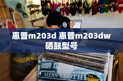 惠普m203d 惠普m203dw硒鼓型号