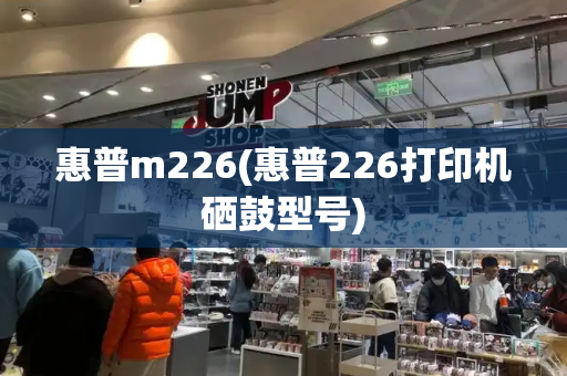 惠普m226(惠普226打印机硒鼓型号)