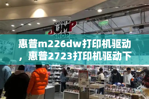 惠普m226dw打印机驱动，惠普2723打印机驱动下载-第1张图片-星选测评