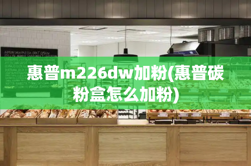 惠普m226dw加粉(惠普碳粉盒怎么加粉)-第1张图片-星选测评