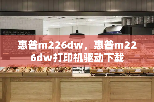 惠普m226dw，惠普m226dw打印机驱动下载