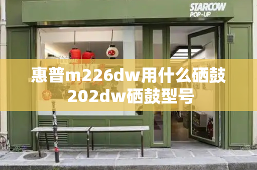 惠普m226dw用什么硒鼓 202dw硒鼓型号