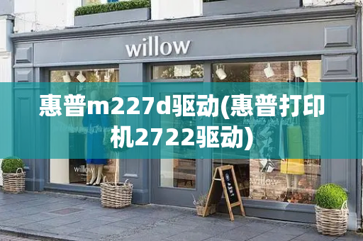 惠普m227d驱动(惠普打印机2722驱动)
