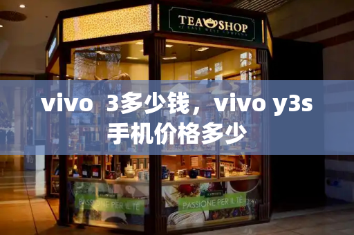 vivo  3多少钱，vivo y3s手机价格多少
