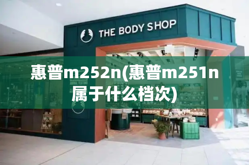 惠普m252n(惠普m251n属于什么档次)-第1张图片-星选测评
