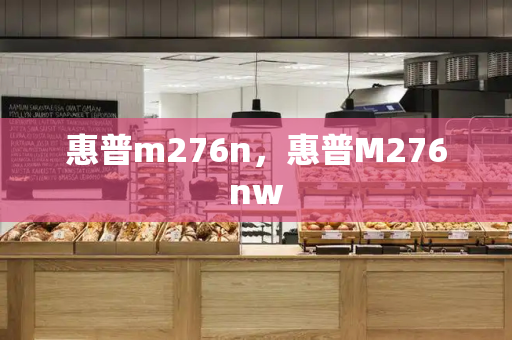 惠普m276n，惠普M276nw-第1张图片-星选测评