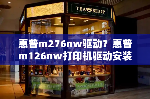 惠普m276nw驱动？惠普m126nw打印机驱动安装-第1张图片-星选测评