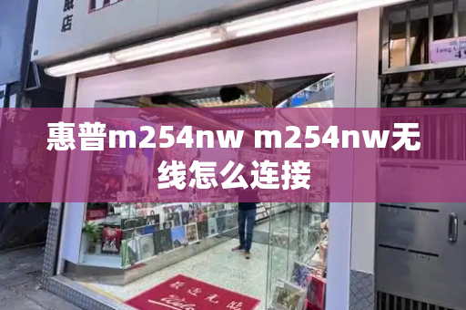 惠普m254nw m254nw无线怎么连接-第1张图片-星选测评
