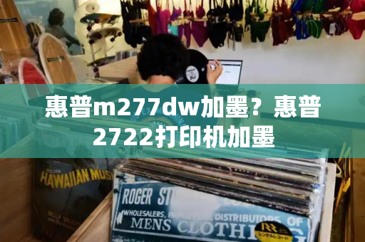 惠普m277dw加墨？惠普2722打印机加墨