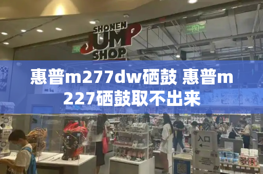 惠普m277dw硒鼓 惠普m227硒鼓取不出来