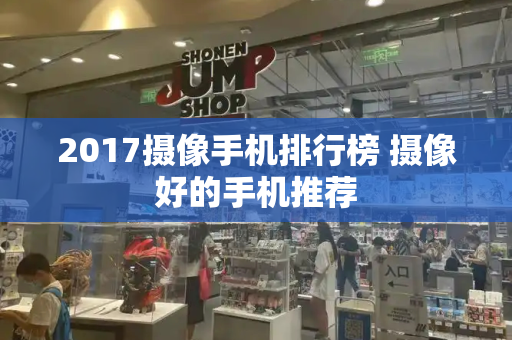 2017摄像手机排行榜 摄像好的手机推荐