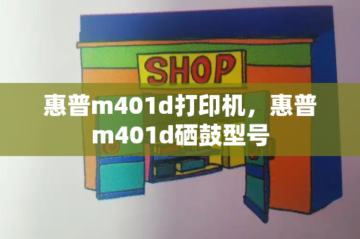 惠普m401d打印机，惠普m401d硒鼓型号