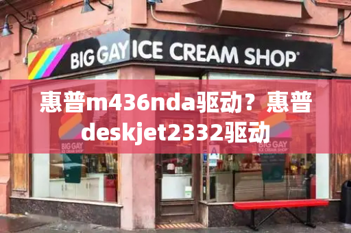 惠普m436nda驱动？惠普deskjet2332驱动-第1张图片-星选测评