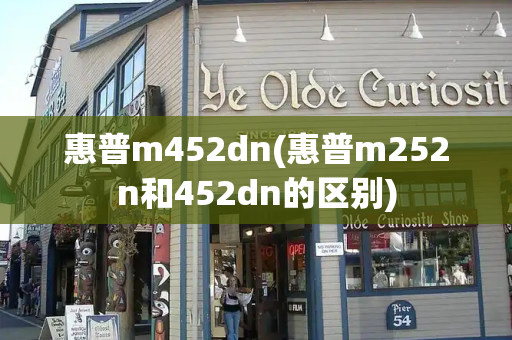 惠普m452dn(惠普m252n和452dn的区别)-第1张图片-星选测评