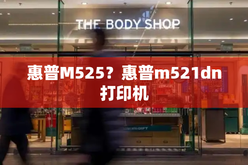 惠普M525？惠普m521dn打印机