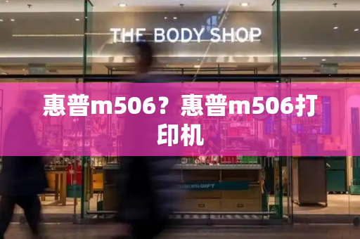 惠普m506？惠普m506打印机