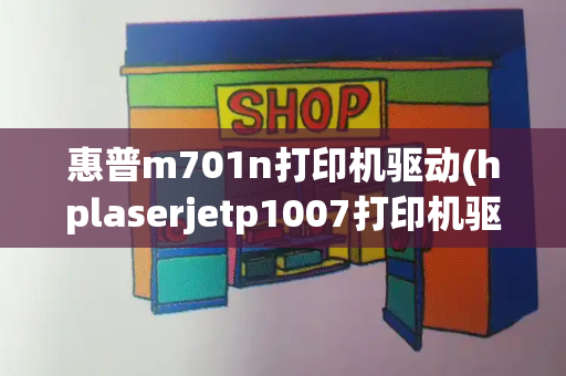惠普m701n打印机驱动(hplaserjetp1007打印机驱动)-第1张图片-星选测评