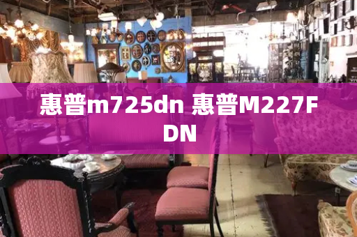 惠普m725dn 惠普M227FDN