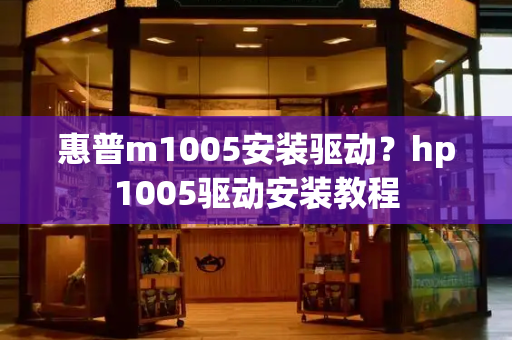 惠普m1005安装驱动？hp1005驱动安装教程-第1张图片-星选测评