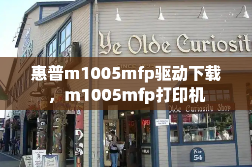 惠普m1005mfp驱动下载，m1005mfp打印机-第1张图片-星选测评
