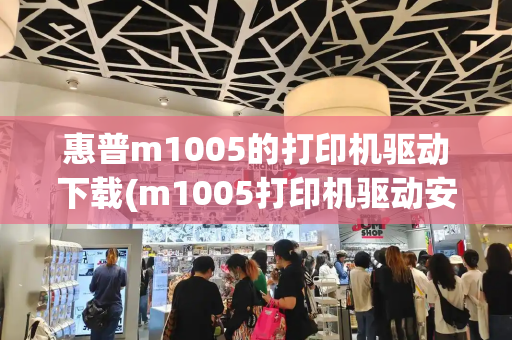 惠普m1005的打印机驱动下载(m1005打印机驱动安装步骤)