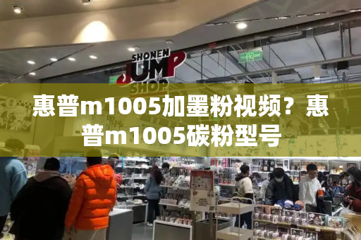 惠普m1005加墨粉视频？惠普m1005碳粉型号-第1张图片-星选测评