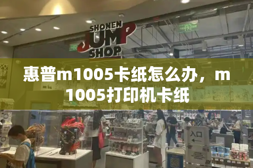 惠普m1005卡纸怎么办，m1005打印机卡纸