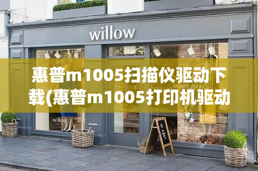 惠普m1005扫描仪驱动下载(惠普m1005打印机驱动)