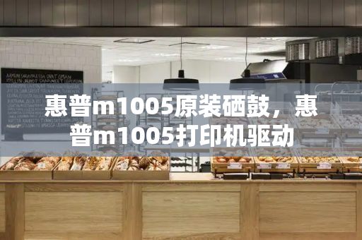 惠普m1005原装硒鼓，惠普m1005打印机驱动