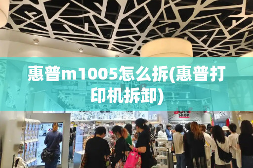 惠普m1005怎么拆(惠普打印机拆卸)-第1张图片-星选测评