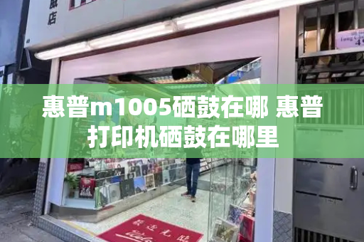 惠普m1005硒鼓在哪 惠普打印机硒鼓在哪里
